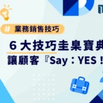 業務銷售6大技巧圭臬寶典，讓顧客『Say：YES！』