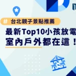 台北親子景點推薦｜2025 最新 Top10 小孩放電好去處，室內戶外都在這！