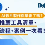 AI 影片製作你學會了嗎？推薦工具清單、流程、案例一次看！